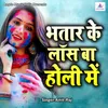 About Bhatare Ke Lose Ba Holi Me Song